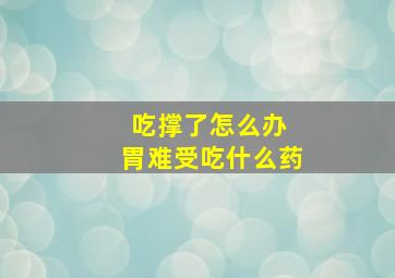 吃撑了怎么办 胃难受吃什么药